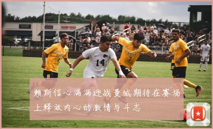 赖斯信心满满迎战曼城期待在赛场上释放内心的激情与斗志
