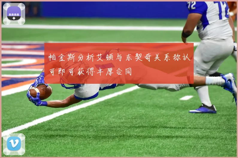 帕金斯分析艾顿与东契奇关系称认可即可获得丰厚合同